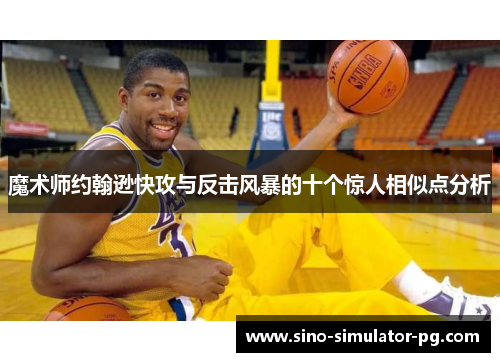 魔术师约翰逊快攻与反击风暴的十个惊人相似点分析