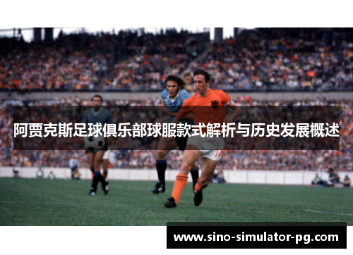 阿贾克斯足球俱乐部球服款式解析与历史发展概述