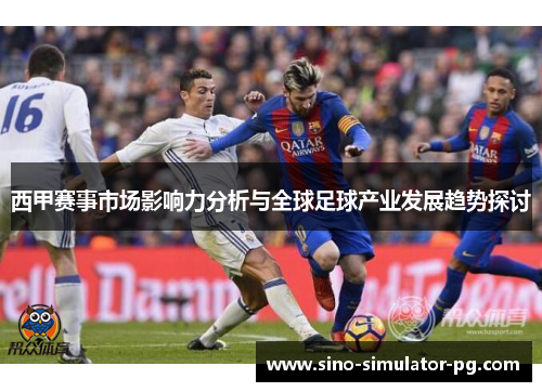 西甲赛事市场影响力分析与全球足球产业发展趋势探讨