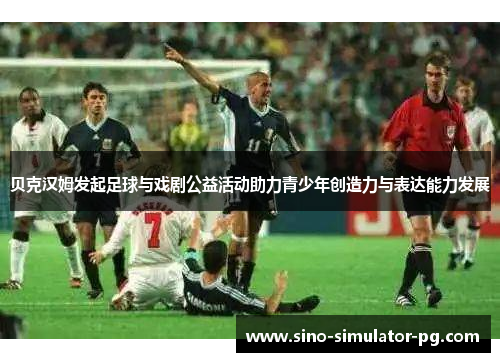 贝克汉姆发起足球与戏剧公益活动助力青少年创造力与表达能力发展 贝克汉姆发起足球与戏剧公益活动助力青少年创造力与表达能力发展