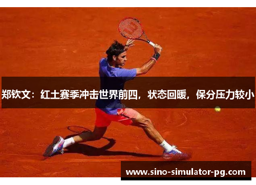 郑钦文:红土赛季冲击世界前四,状态回暖,保分压力较小