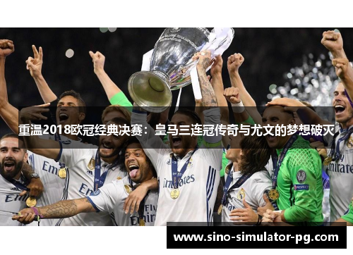 重温2018欧冠经典决赛：皇马三连冠传奇与尤文的梦想破灭