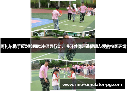 阿扎尔携手反对校园欺凌倡导行动,呼吁共同营造健康友爱的校园环境