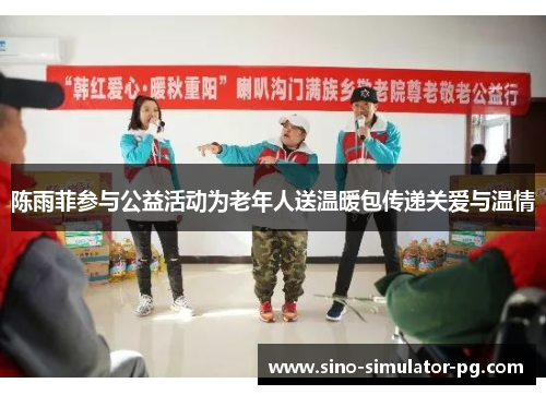 陈雨菲参与公益活动为老年人送温暖包传递关爱与温情