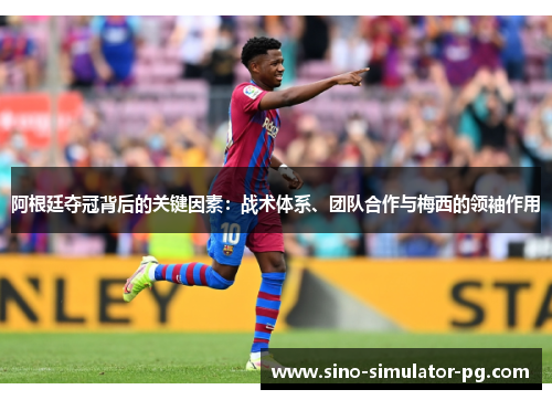 阿根廷夺冠背后的关键因素：战术体系、团队合作与梅西的领袖作用