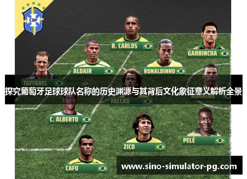 探究葡萄牙足球球队名称的历史渊源与其背后文化象征意义解析全景