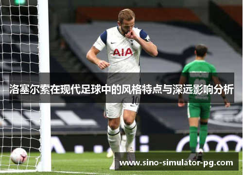 洛塞尔索在现代足球中的风格特点与深远影响分析
