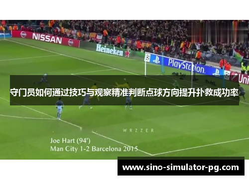 守门员如何通过技巧与观察精准判断点球方向提升扑救成功率