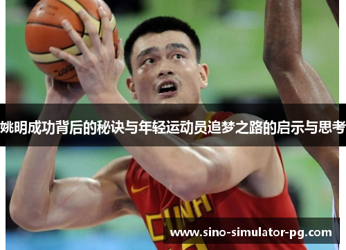姚明成功背后的秘诀与年轻运动员追梦之路的启示与思考 姚明成功背后的秘诀与年轻运动员追梦之路的启示与思考