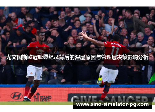 尤文图斯欧冠耻辱纪录背后的深层原因与管理层决策影响分析