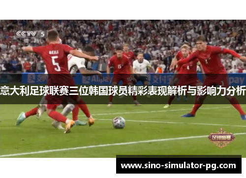 意大利足球联赛三位韩国球员精彩表现解析与影响力分析 意大利足球联赛三位韩国球员精彩表现解析与影响力分析