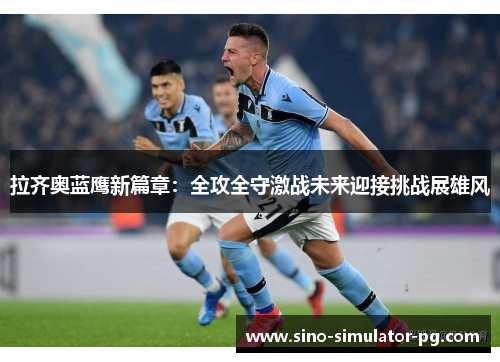 拉齐奥蓝鹰新篇章:全攻全守激战未来迎接挑战展雄风 拉齐奥蓝鹰新篇章:全攻全守激战未来迎接挑战展雄风