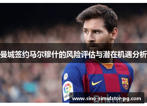 曼城签约马尔穆什的风险评估与潜在机遇分析