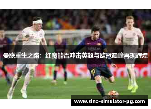 曼联重生之路：红魔能否冲击英超与欧冠巅峰再现辉煌