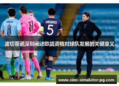 波切蒂诺深刻阐述欧战资格对球队发展的关键意义