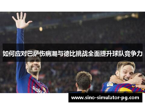 如何应对巴萨伤病潮与德比挑战全面提升球队竞争力