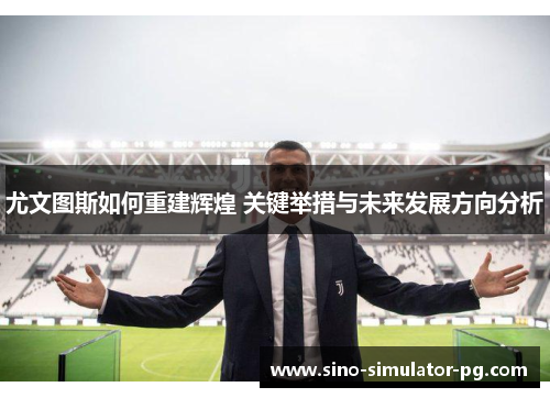 尤文图斯如何重建辉煌 关键举措与未来发展方向分析