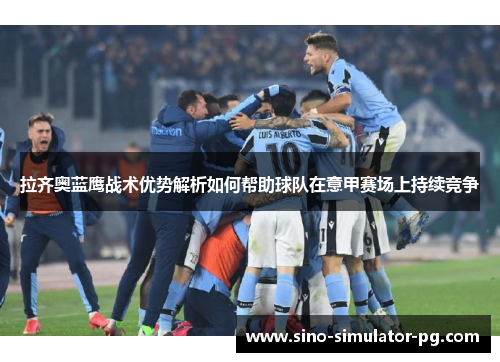 拉齐奥蓝鹰战术优势解析如何帮助球队在意甲赛场上持续竞争