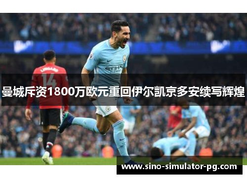曼城斥资1800万欧元重回伊尔凯京多安续写辉煌 曼城斥资1800万欧元重回伊尔凯京多安续写辉煌