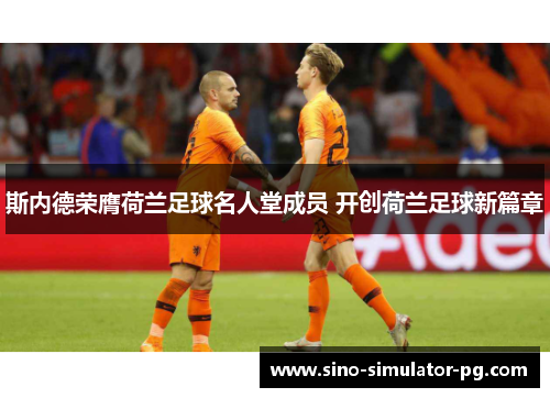 斯内德荣膺荷兰足球名人堂成员 开创荷兰足球新篇章 斯内德荣膺荷兰足球名人堂成员 开创荷兰足球新篇章