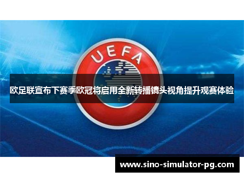 欧足联宣布下赛季欧冠将启用全新转播镜头视角提升观赛体验 欧足联宣布下赛季欧冠将启用全新转播镜头视角提升观赛体验