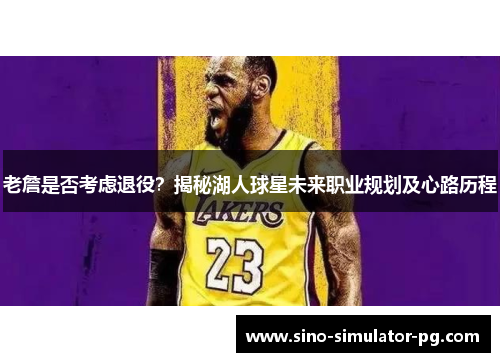 老詹是否考虑退役？揭秘湖人球星未来职业规划及心路历程