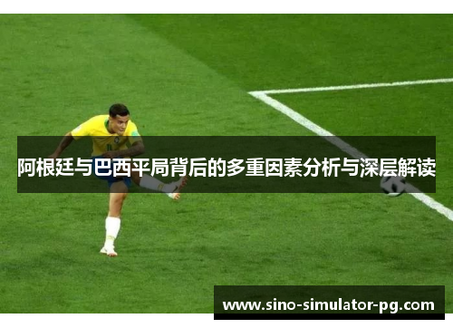阿根廷与巴西平局背后的多重因素分析与深层解读