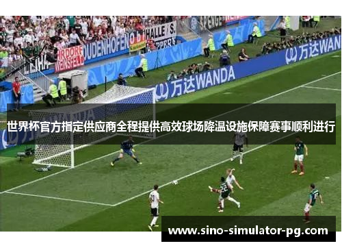 世界杯官方指定供应商全程提供高效球场降温设施保障赛事顺利进行