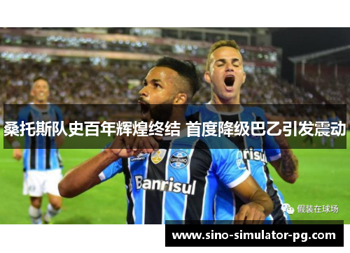 桑托斯队史百年辉煌终结 首度降级巴乙引发震动